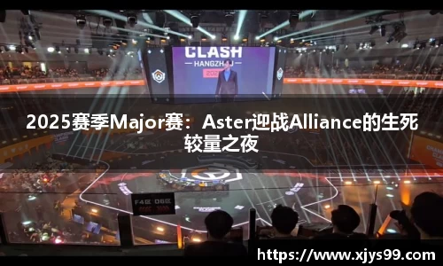 2025赛季Major赛：Aster迎战Alliance的生死较量之夜