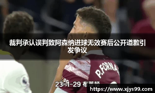 裁判承认误判致阿森纳进球无效赛后公开道歉引发争议